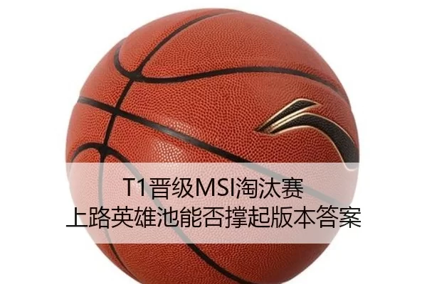 T1晋级MSI淘汰赛 上路英雄池能否撑起版本答案